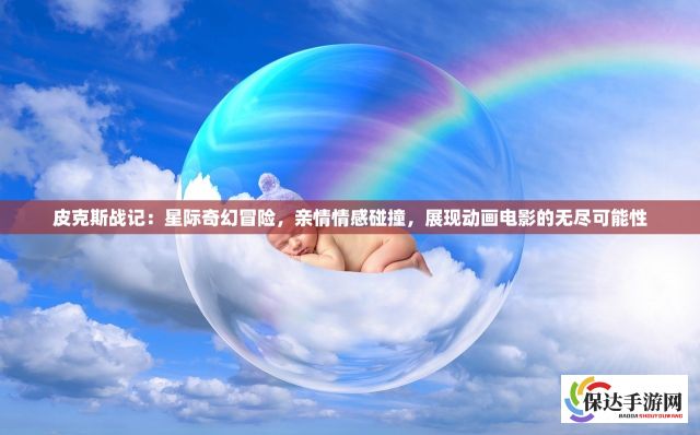 皮克斯战记：星际奇幻冒险，亲情情感碰撞，展现动画电影的无尽可能性